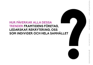 ?
HUR PÅVERKAR ALLA DESSA
TRENDER FRAMTIDENS FÖRETAG,
LEDARSKAP, REKRYTERING, OSS
SOM INDIVIDER OCH HELA SAMHÄLLET
 