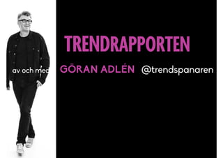 TRENDRAPPORTEN
av och med GÖRAN ADLÉN @trendspanaren
 