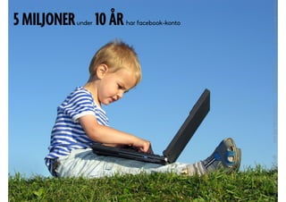 5 MILJONERunder 10 ÅRhar facebook-konto
 