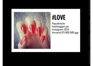 #LOVE
Populäraste
hashtaggen på
Instagram 2013.
Använd 371 000 000 ggr.
 