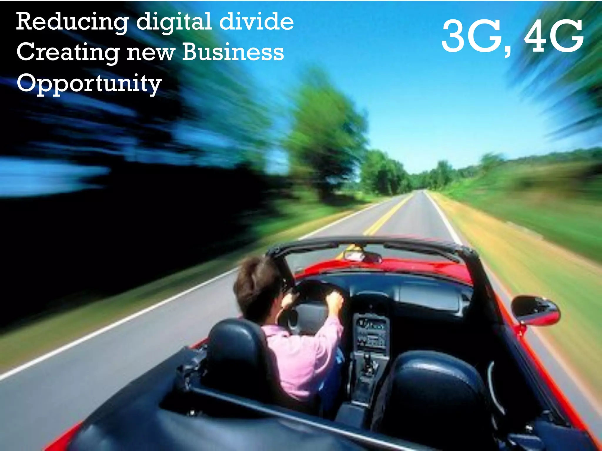 Reducing digital divide
Creating new Business
Opportunity

3G, 4G

 