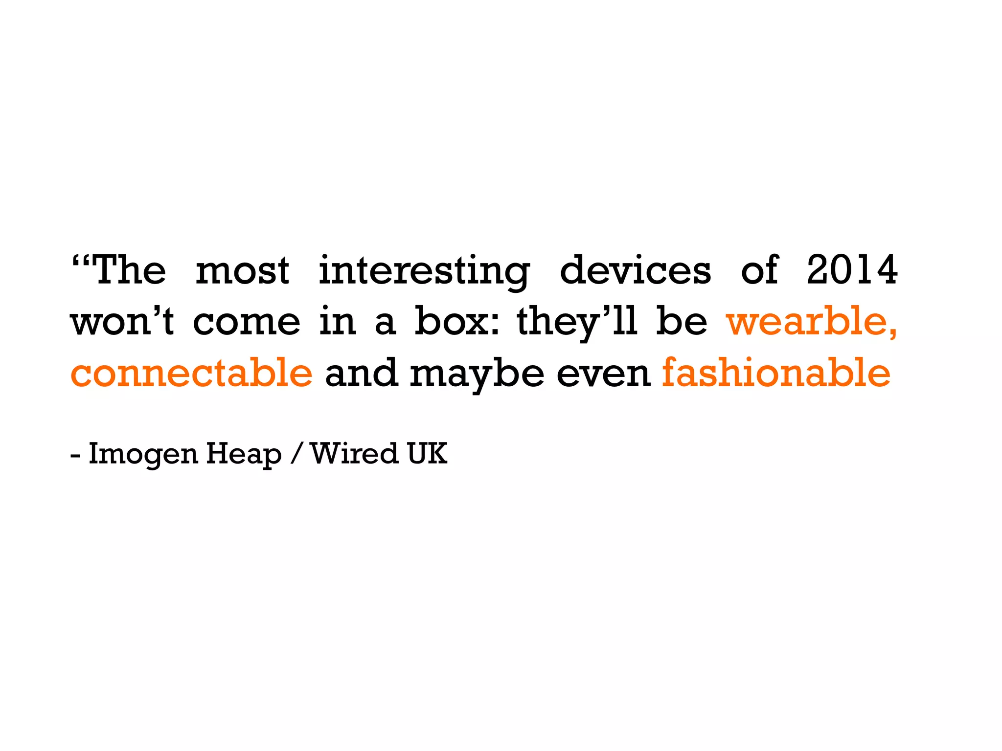 “The most interesting devices of 2014
won’t come in a box: they’ll be wearble,
connectable and maybe even fashionable
- Imogen Heap / Wired UK

 