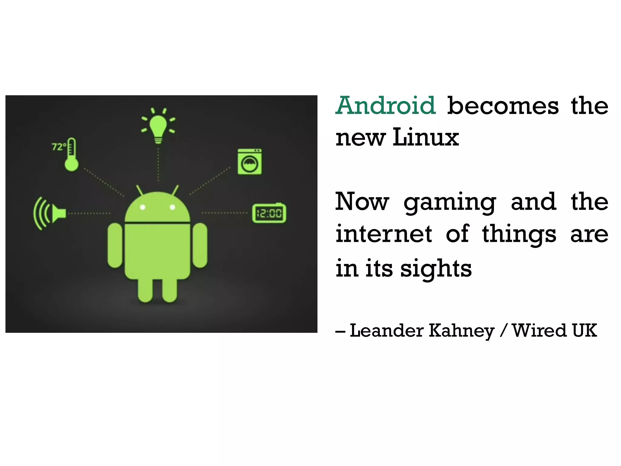Android becomes the
new Linux
Now gaming and the
internet of things are
in its sights
– Leander Kahney / Wired UK

 