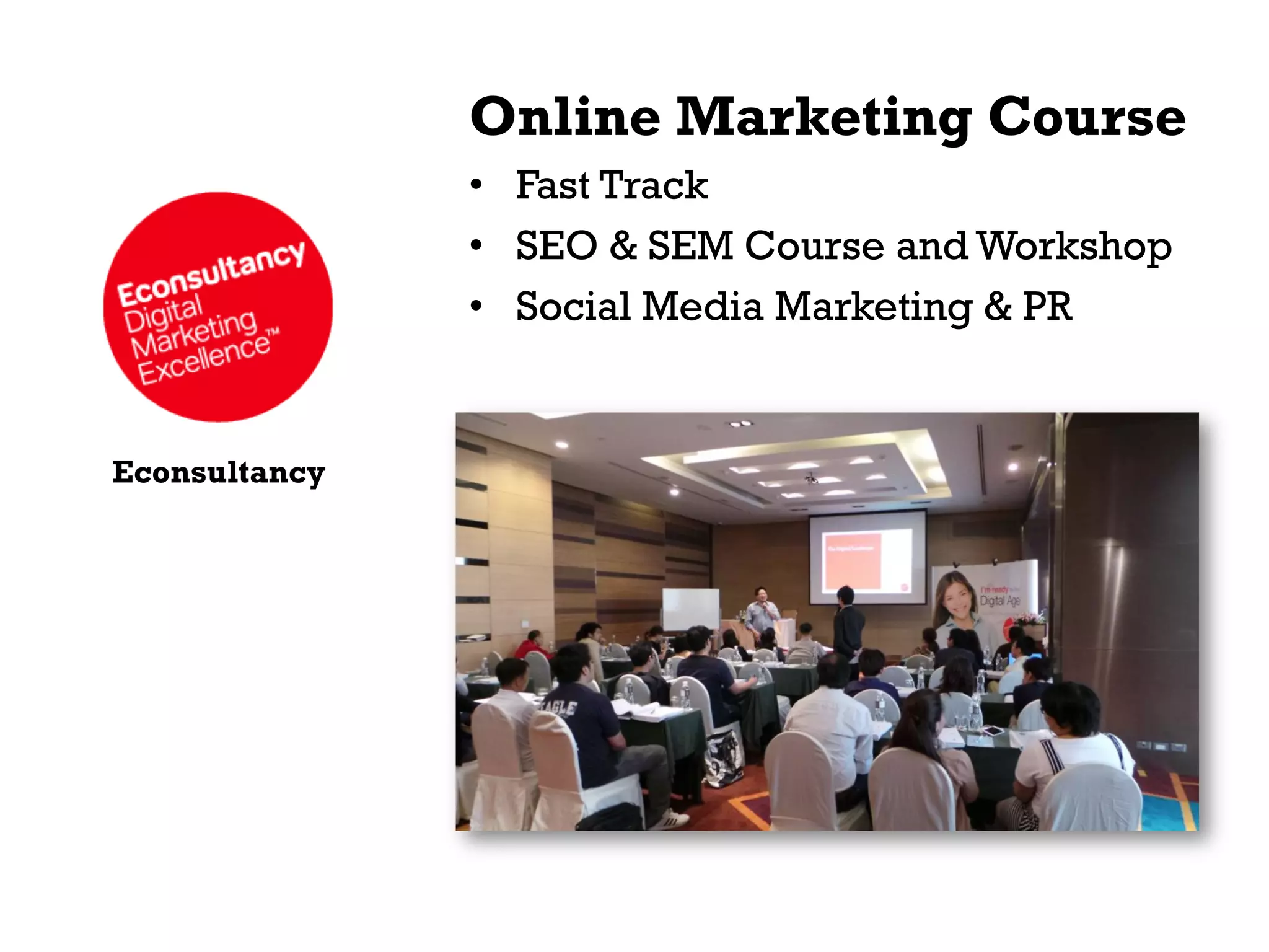Online Marketing Course
•  Fast Track
•  SEO & SEM Course and Workshop
•  Social Media Marketing & PR

Econsultancy

 