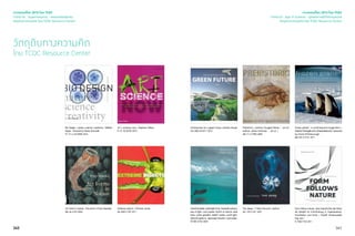 340
วัตถุดิบทางความคิด
โดย TCDC Resource Center
Bio Design : nature, science, creativity / William
Myers ; forward by Paola Antonelli.
TS 171.4 .E5 M996 2012
Art forms in nature : the prints of Ernst Haeckel.
QH 46 H133 2004
Art + science now / Stephen Wilson.
N 72 .S3 W753 2010
Extreme insects / Richard Jones.
QL 468.5 J787 2011
เจาะเทรนด์โลก 2015 โดย TCDC
Trend 04 : Supernatureal - ธรรมชาติเหนือจริง
วัตถุดิบทางความคิด โดย TCDC Resource Center
341
Architecture for a green future /Jacobo Krauel.
NA 2542.36 K911 2013
DavidDoubilet,waterlighttime:beneathsurface,
sea of light, cool waters, rhythm & dance, dark
blue, water gardens, desert ocean, south light,
island kingdoms, Japanese theatre, coral eden.
TR 800 D726 2003
The deep / Claire Nouvian [editor]
QL 125.5 D31 2007
Formfollowsnature:eineGeschichtederNatur
als Modell fur Formfindung in Ingenieurbau,
Architektur und Kunst / Rudolf Finsterwalder
(hg; ed.).
N 7430 F723 2011
Prehistoric/authors,DouglasPalmer...[etal.],
editors, Jamie Ambrose ... [et al. ].
QE 711.2 P923 2009
Frozen planet : a world beyond imagination /
AlastairFothergillandVanessaBerlowitz;foreword
by David Attenborough.
QH 541.5 F761 2011
เจาะเทรนด์โลก 2015 โดย TCDC
Trend 03 : Age of Context - ยุคแห่งการเข้าใจความหมาย
วัตถุดิบทางความคิด โดย TCDC Resource Center
 