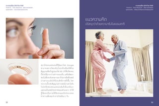 52
สมาร์ทคอนแทคเลนส์ที่พัฒนาโดย Google
สามารถตรวจวัดระดับนํ้าตาลในเลือดได้ด้วย
สัญญาณเตือนในรูปแบบไฟ LED ทำ�ให้นวัตกรรม
นี้ช่วยได้มากกว่าแค่การมองเห็น แต่ยังพัฒนา
ต่อไปเพื่อรองรับคนตาบอด ด้วยการติดตั้งเซลล์
ม่านตาแบบเดิมให้มีประสิทธิภาพยิ่งขึ้น โดย
กระบวนนี้จะส่งสัญญาณจากเซลล์ม่านตาไปยัง
ไมโครชิปของคอนแทคเลนส์แล้วย้อนกลับมา
แสดงผลในเซลล์ประสาทสมองส่วนกลาง ทำ�ให้
ผู้ใส่มองเห็นภาพได้ชัดเจนและยังประมวลผล
ค่าความเสี่ยงของร่างกายไปพร้อมๆ กัน
เจาะเทรนด์โลก 2015 โดย TCDC
Trend 01 : Time Maverick - อิสระจากกาลเวลา
แนวความคิด - อาณาบริเวณแห่งร่างกาย
53
แนวความคิด
ปรัชญาว่าด้วยความจริงในธรรมชาติ
เจาะเทรนด์โลก 2015 โดย TCDC
Trend 01 : Time Maverick - อิสระจากกาลเวลา
แนวความคิด - ปรัชญาว่าด้วยความจริงในธรรมชาติ
 