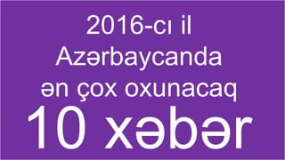 2016-cı il
Azərbaycanda
ən çox oxunacaq
10 xəbər
 