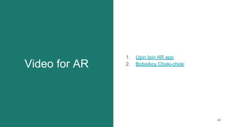 Video for AR
1. Upin Ipin AR app
2. Boboiboy Choki-choki
40
 