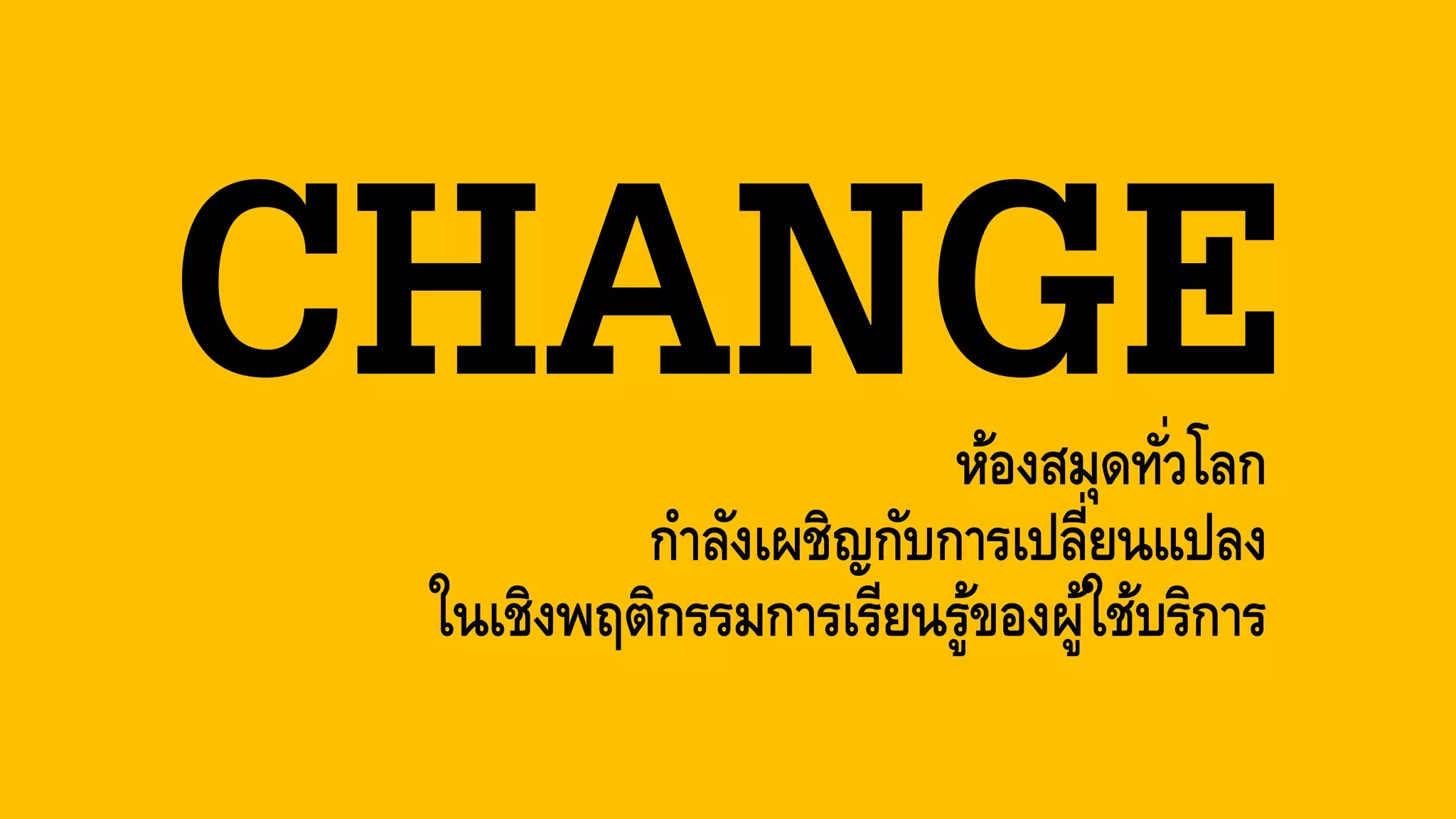 ห้องสมุดทั่วโลก
กาลังเผชิญกับการเปลี่ยนแปลง
ในเชิงพฤติกรรมการเรียนรู้ของผู้ใช้บริการ
 