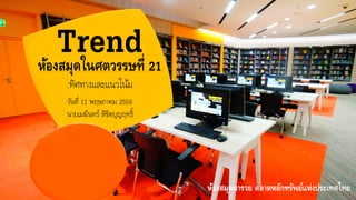 Trendห้องสมุดในศตวรรษที่ 21
:ทิศทางและแนวโน้ม
วันที่ 11 พฤษภาคม 2559
นายเมฆินทร์ ลิขิตบุญฤทธิ์
ห้องสมุดมารวย ตลาดหลักทรัพย์แห่งประเทศไทย
 