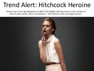 Trend Alert: Hitchcock Heroine
Channel your inner Ingrid Bergman for AW13 with ladylike tailoring as seen on the runways of
Marc by Marc Jacobs, Chloé and Mulberry – think feminine suits and elegant dresses.
 