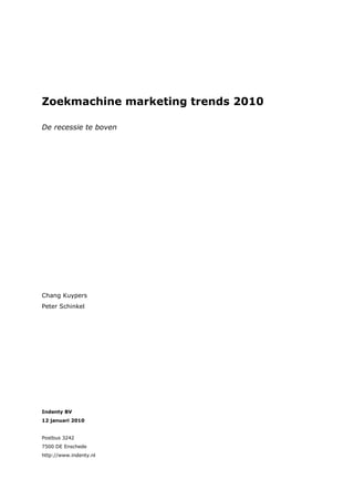 Zoekmachine marketing trends 2010

De recessie te boven




Chang Kuypers
Peter Schinkel




Indenty BV
12 januari 2010


Postbus 3242
7500 DE Enschede
http://www.indenty.nl
 