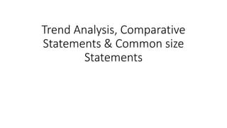 Trend Analysis, Comparative
Statements & Common size
Statements
 