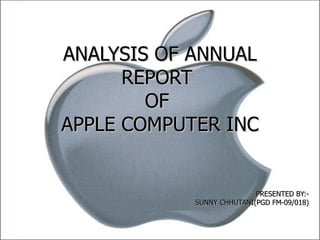 ANALYSIS OF ANNUAL REPORT  OF  APPLE COMPUTER INC PRESENTED BY:- SUNNY CHHUTANI(PGD FM-09/018) 