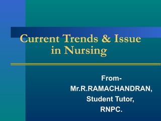 Current Trends & Issue
in Nursing
From-
Mr.R.RAMACHANDRAN,
Student Tutor,
RNPC.
 