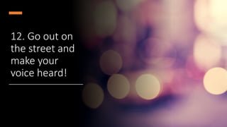 12. Go out on
the street and
make your
voice heard!
 