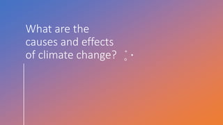 What are the
causes and effects
of climate change?
 