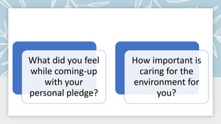 What did you feel
while coming-up
with your
personal pledge?
How important is
caring for the
environment for
you?
 