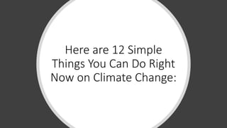 Here are 12 Simple
Things You Can Do Right
Now on Climate Change:
 