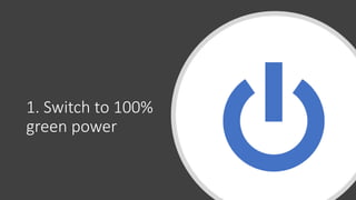 1. Switch to 100%
green power
 