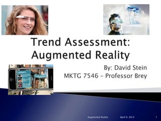 By: David Stein
MKTG 7546 – Professor Brey




       Augmented Reality   April 9, 2012   1
 