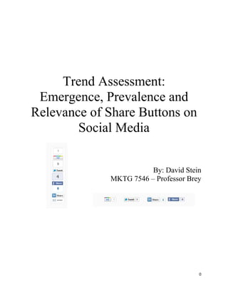Trend Assessment:
 Emergence, Prevalence and
Relevance of Share Buttons on
        Social Media


                        By: David Stein
             MKTG 7546 – Professor Brey




                                      0
 