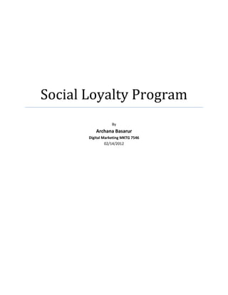 Social Loyalty Program
                   By
          Archana Basarur
       Digital Marketing MKTG 7546
                02/14/2012
 