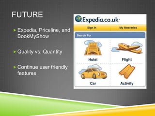 FUTURE
 Expedia, Priceline, and
  BookMyShow

 Quality vs. Quantity


 Continue user friendly
  features
 