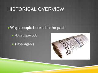 HISTORICAL OVERVIEW


Ways people booked in the past:

   Newspaper ads


   Travel agents
 