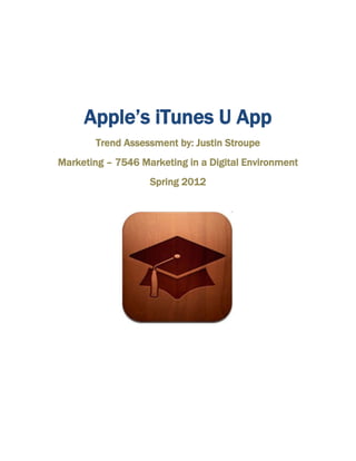 Apple’s iTunes U App
        Trend Assessment by: Justin Stroupe
Marketing – 7546 Marketing in a Digital Environment
                   Spring 2012
 