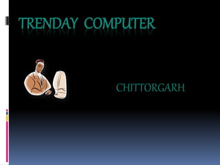 TRENDAY COMPUTER
CHITTORGARH
 