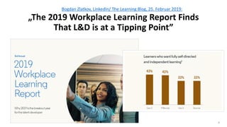 8
Bogdan Zlatkov, LinkedIn/ The Learning Blog, 25. Februar 2019:
„The 2019 Workplace Learning Report Finds
That L&D is at a Tipping Point”
 