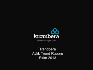 Trendbera
Aylık Trend Raporu
Ekim 2013

 