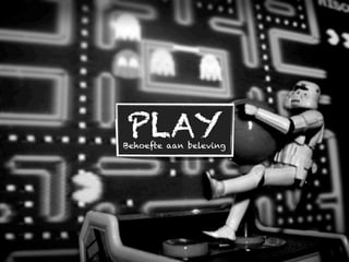 PLAY
Behoefte aan beleving
 