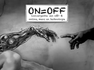 ON=OFF
 Convergentie van off- &
online, mens en technologie
 