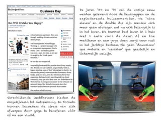 De jaren ‘80 en ‘90 van de vorige eeuw
                                                werden getekend door de beursyuppen en de
                                                explo dere nde      huize nmarkte n. Na        ‘n in e
                                                eleven’ en de double dip zijn mensen zich
                                                meer gaan afvragen wat nu echt belangrijk is
                                                in het leven. We kunnen best leven in 1 huis
                                                m et   1   a uto   vo or   de   d e u r. Af   en   to e
                                                mediteren en aan yoga doen zorgt voor rust
                                                in het jachtige bestaan. We gaan ‘downsizen’
                                                qua materie en ‘upscalen’ qua geestelijk en
                                                lichamelijk welzijn.




Verschillende   luchthavens    bieden     de
mogelijkheid tot ontspanning. In Toronto
kunnen   bezoekers   de   stress   van   zich
afwerpen door yoga te beoefenen vóór
of na een vlucht.
 