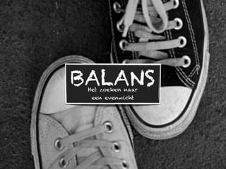 BALANS
 Het zoeken naar
  een evenwicht
 