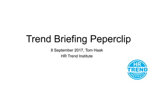 Trend Briefing Peperclip
8 September 2017, Tom Haak
HR Trend Institute
 