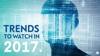 TRENDS
2017.
TO WATCH IN
 