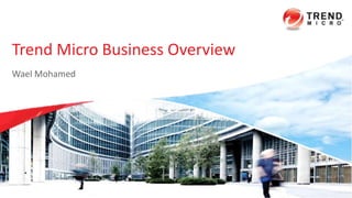 Trend Micro Business Overview
Wael Mohamed
 