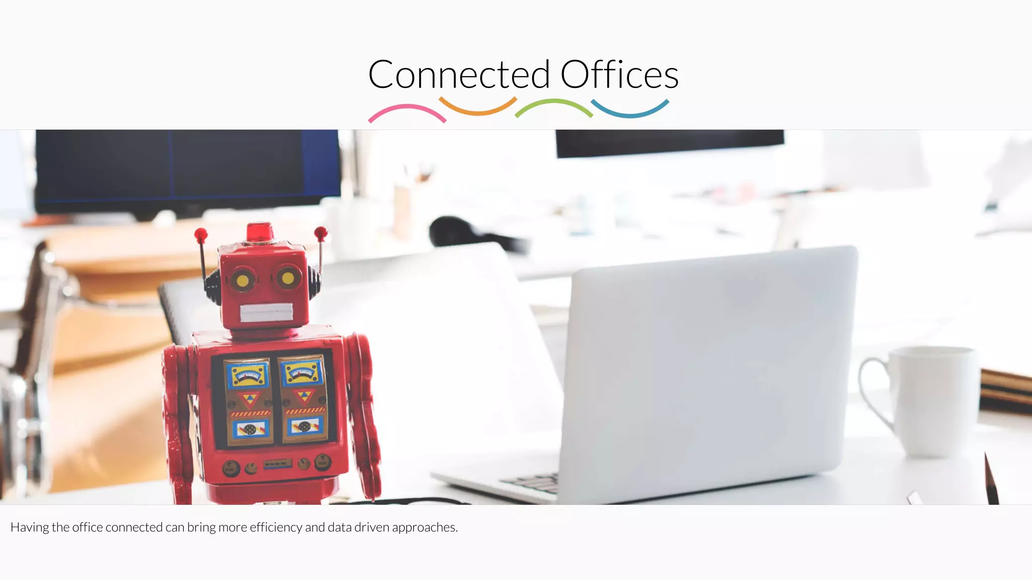 Connected Offices
Having the office connected can bring more efficiency and data driven approaches.
 