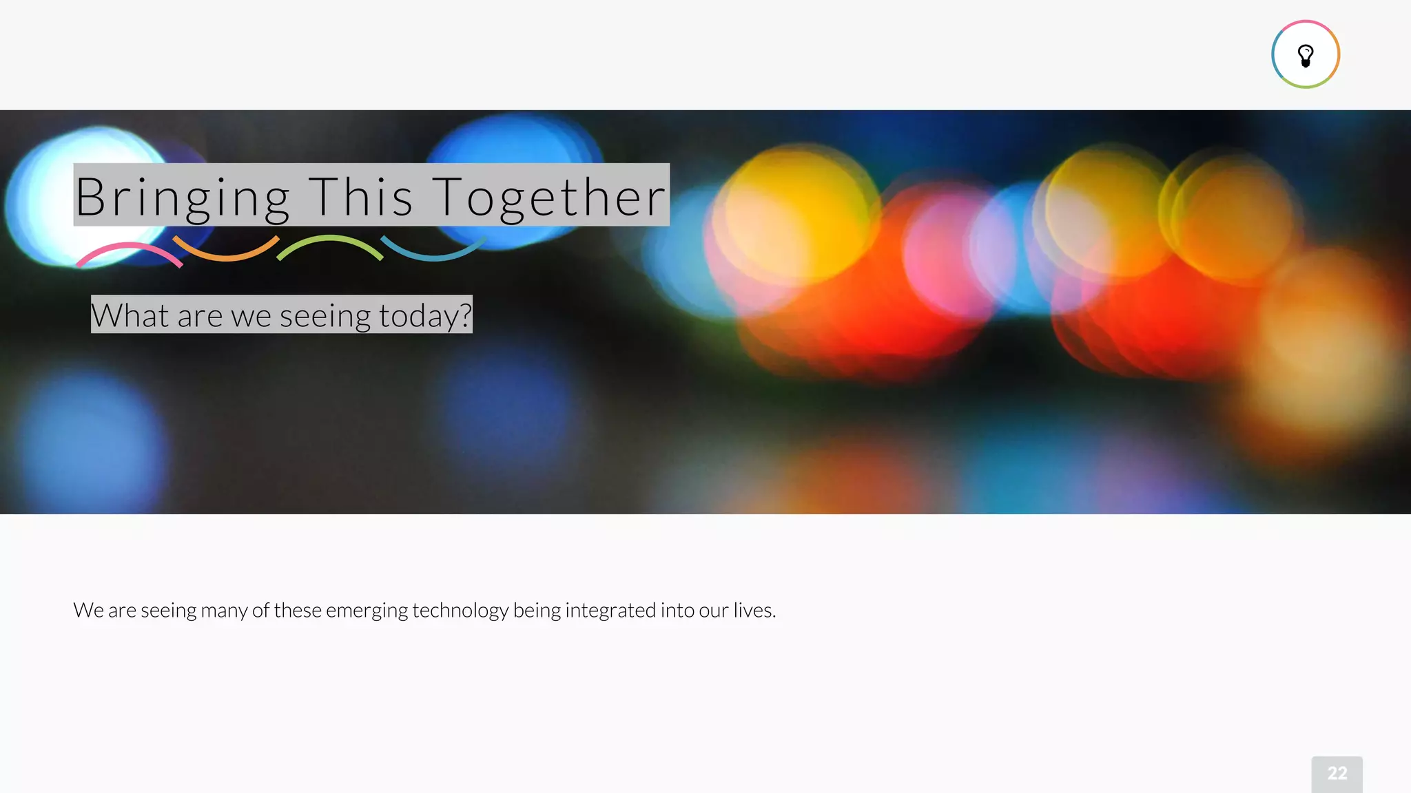!
22
What are we seeing today?
Bringing This Together
We are seeing many of these emerging technology being integrated into our lives.
 