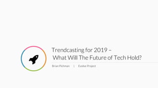 Trendcasting for 2019 –
What Will The Future of Tech Hold?
Brian Pichman | Evolve Project
!
 