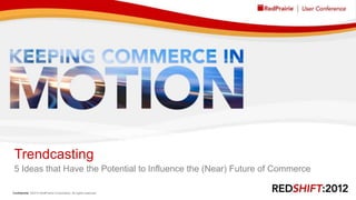 Trendcasting
 5 Ideas that Have the Potential to Influence the (Near) Future of Commerce

Confidential ©2012 RedPrairie Corporation. All rights reserved.   1
 