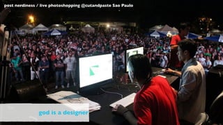 post nerdiness / live photoshopping @cutandpaste Sao Paulo




               god is a designer
 