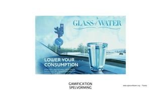 GAMIFICATION   www.aglassofwater.org - Toyota
SPELVORMING
 