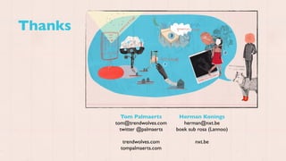 Thanks




           Tom Palmaerts         Herman Konings
         tom@trendwolves.com       herman@nxt.be
           twitter @palmaerts   boek sub rosa (Lannoo)

            trendwolves.com             nxt.be
           tompalmaerts.com
 