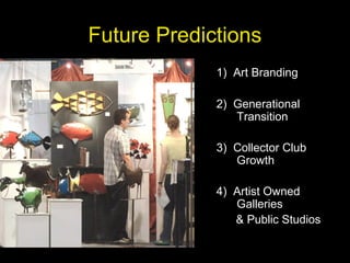 Future Predictions
1) Art Branding
2) Generational
Transition
3) Collector Club
Growth
4) Artist Owned
Galleries
& Public Studios
 
