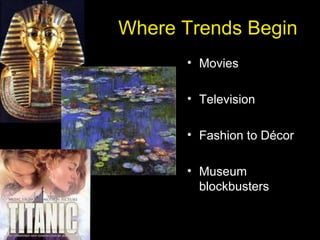 Where Trends Begin
• Movies
• Television
• Fashion to Décor
• Museum
blockbusters
 