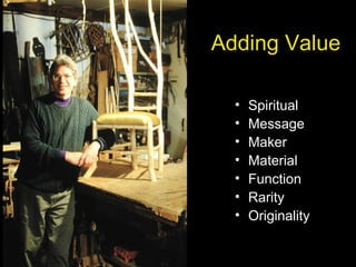 Adding Value
• Spiritual
• Message
• Maker
• Material
• Function
• Rarity
• Originality
 